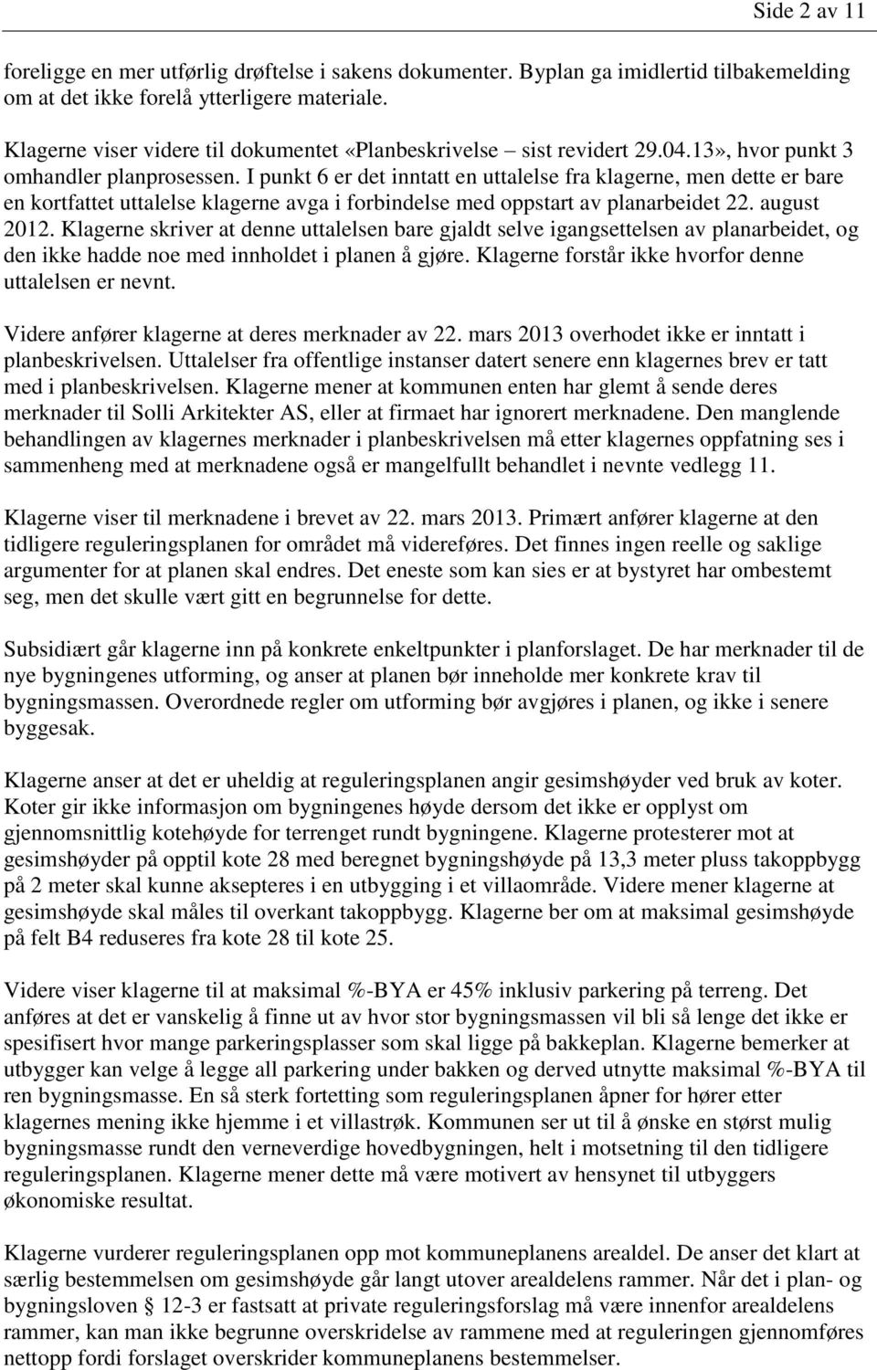 I punkt 6 er det inntatt en uttalelse fra klagerne, men dette er bare en kortfattet uttalelse klagerne avga i forbindelse med oppstart av planarbeidet 22. august 2012.