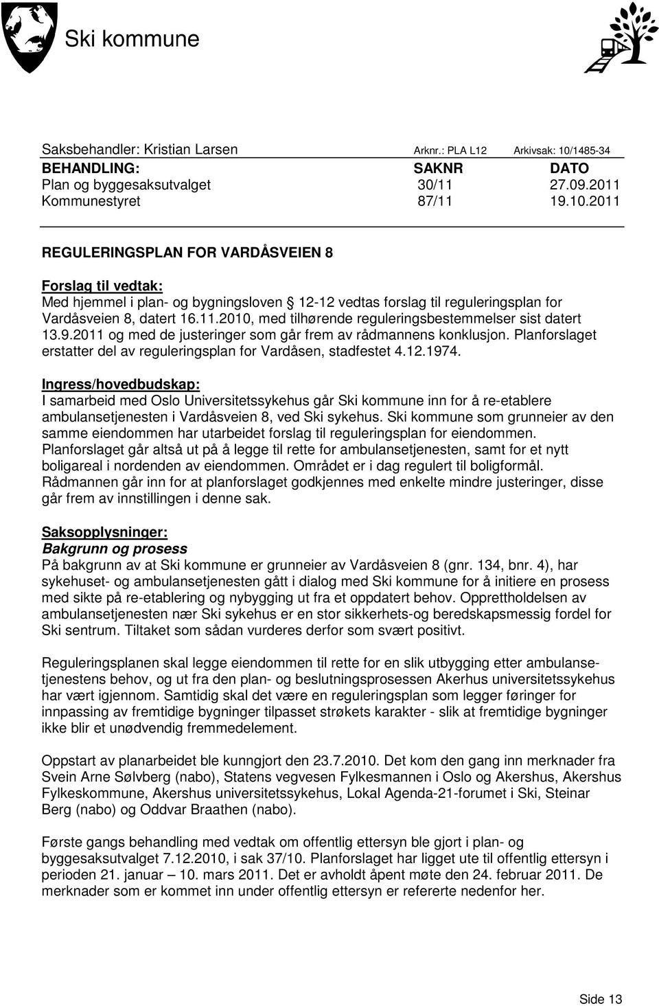 2011 REGULERINGSPLAN FOR VARDÅSVEIEN 8 Forslag til vedtak: Med hjemmel i plan- og bygningsloven 12-12 vedtas forslag til reguleringsplan for Vardåsveien 8, datert 16.11.2010, med tilhørende reguleringsbestemmelser sist datert 13.