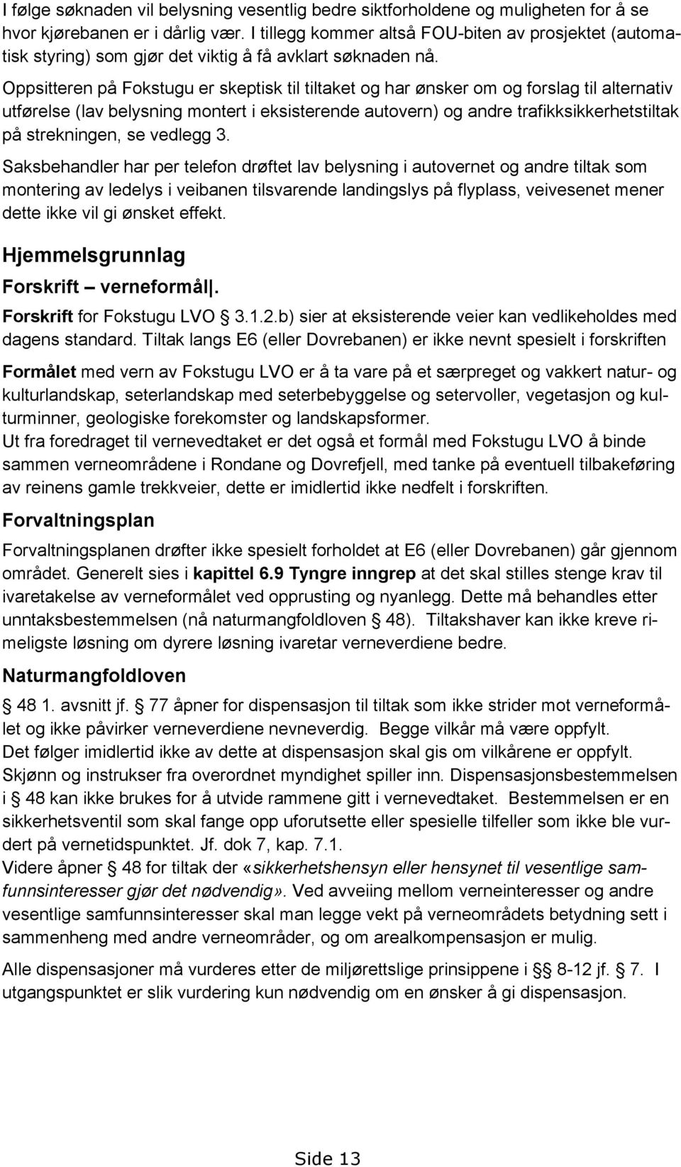 Oppsitteren på Fokstugu er skeptisk til tiltaket og har ønsker om og forslag til alternativ utførelse (lav belysning montert i eksisterende autovern) og andre trafikksikkerhetstiltak på strekningen,