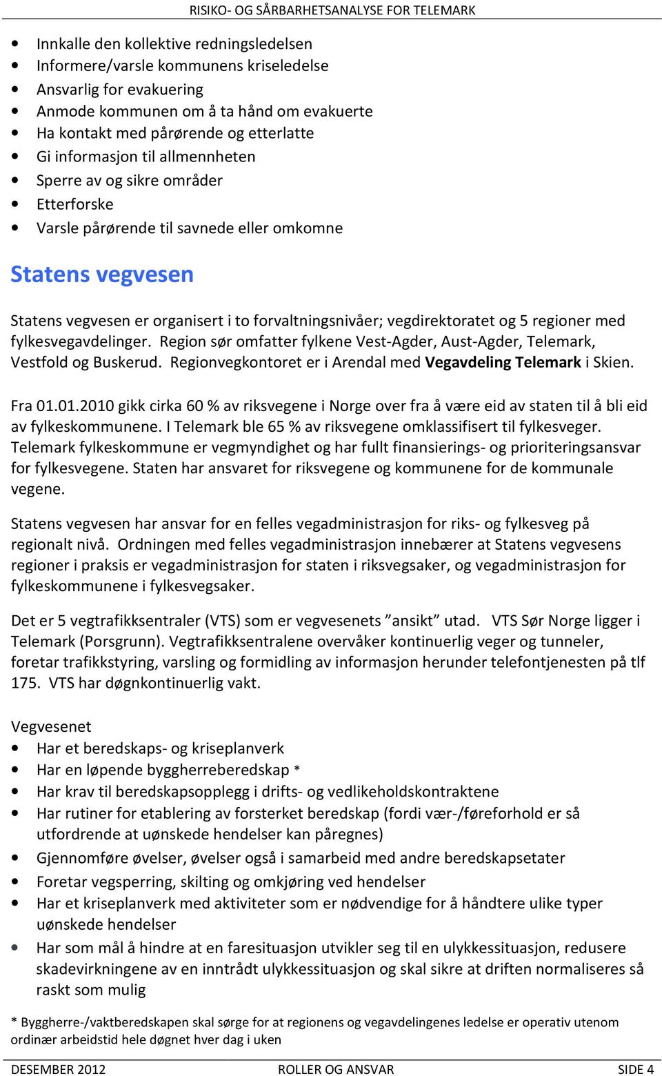 og 5 regioner med fylkesvegavdelinger. Region sør omfatter fylkene Vest-Agder, Aust-Agder, Telemark, Vestfold og Buskerud. Regionvegkontoret er i Arendal med Vegavdeling Telemark i Skien. Fra 01.