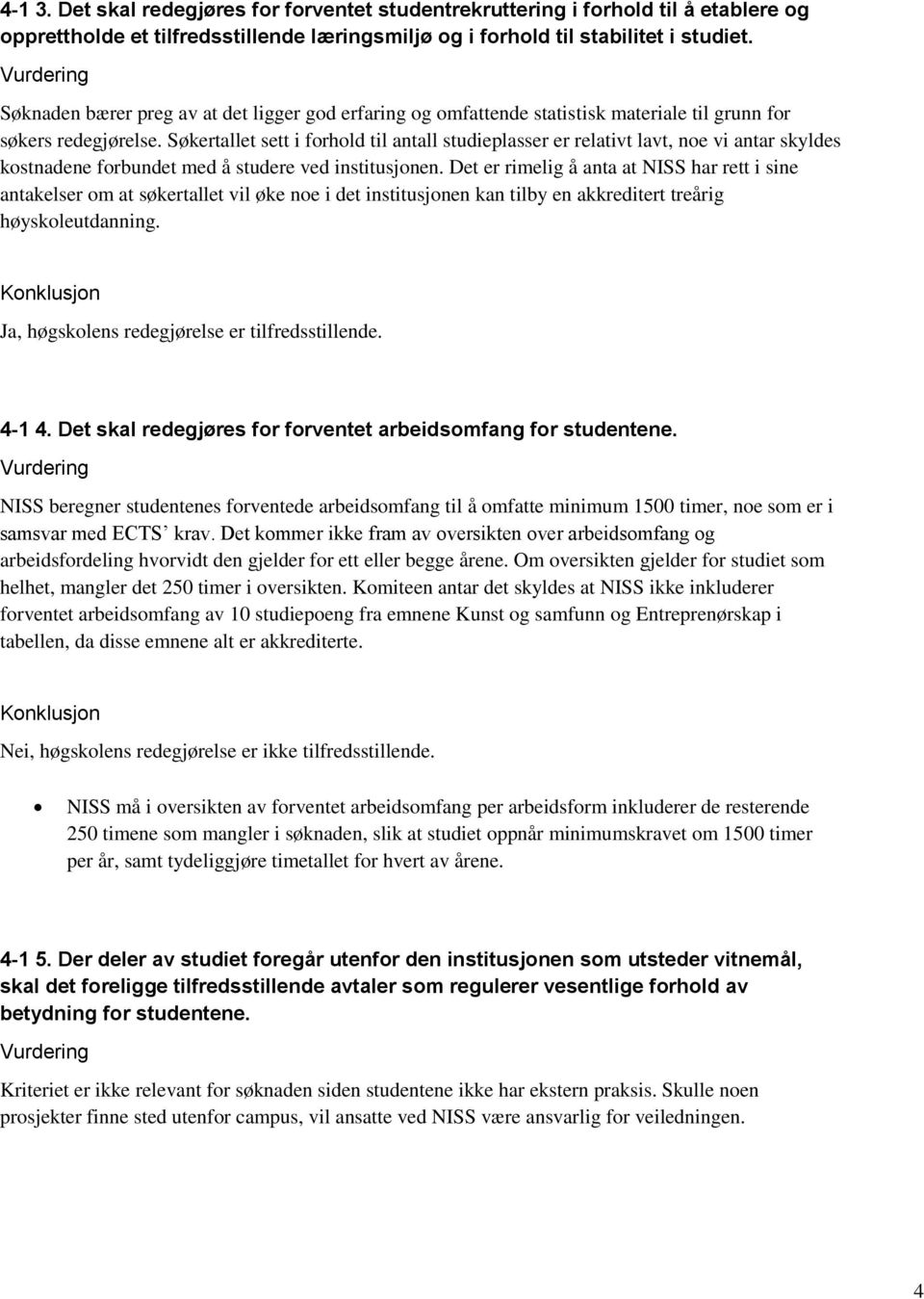 Søkertallet sett i forhold til antall studieplasser er relativt lavt, noe vi antar skyldes kostnadene forbundet med å studere ved institusjonen.