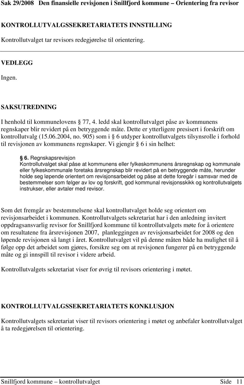 Dette er ytterligere presisert i forskrift om kontrollutvalg (15.06.2004, no. 905) som i 6 utdyper kontrollutvalgets tilsynsrolle i forhold til revisjonen av kommunens regnskaper.