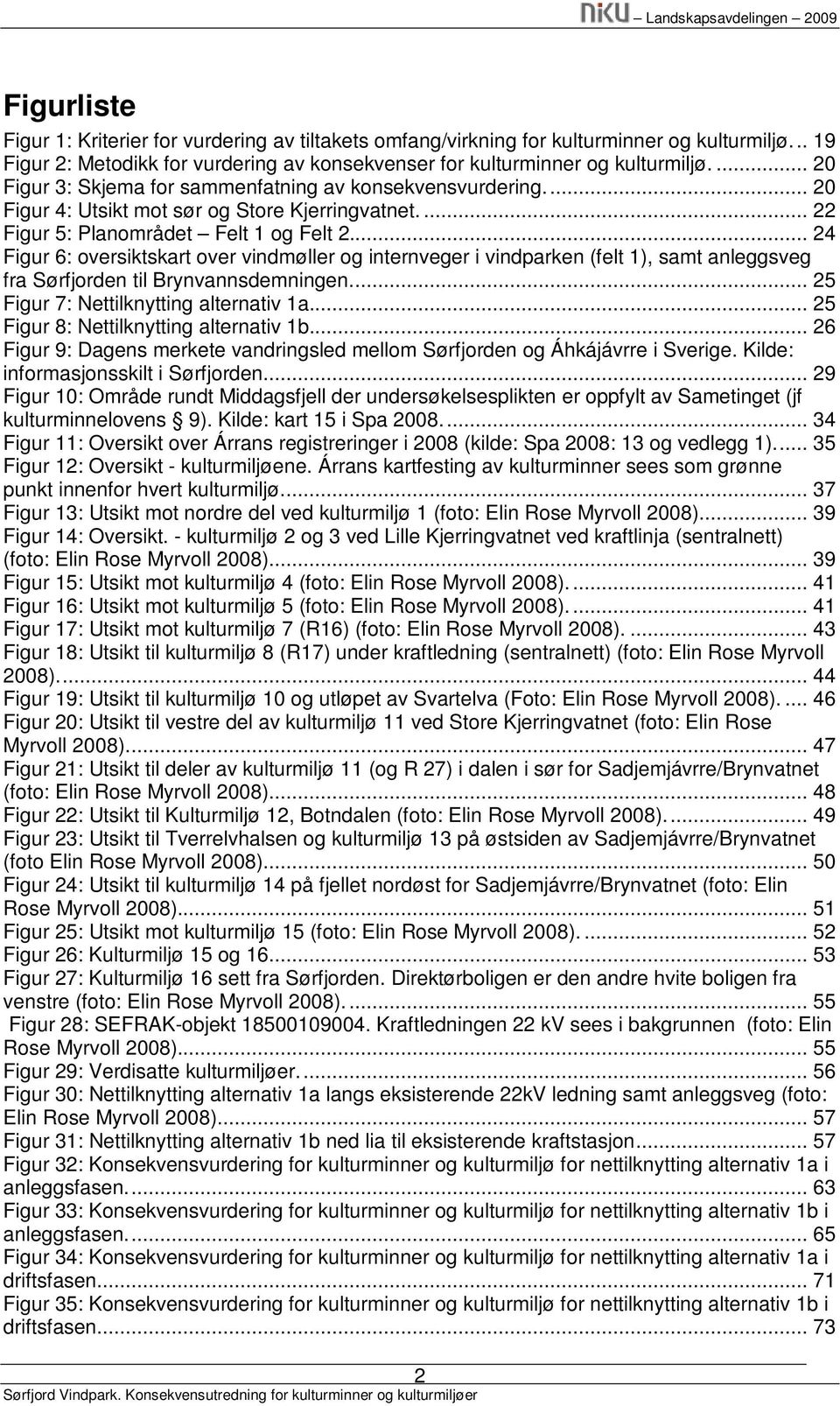 .. 24 Figur 6: oversiktskart over vindmøller og internveger i vindparken (felt 1), samt anleggsveg fra Sørfjorden til Brynvannsdemningen... 25 Figur 7: Nettilknytting alternativ 1a.