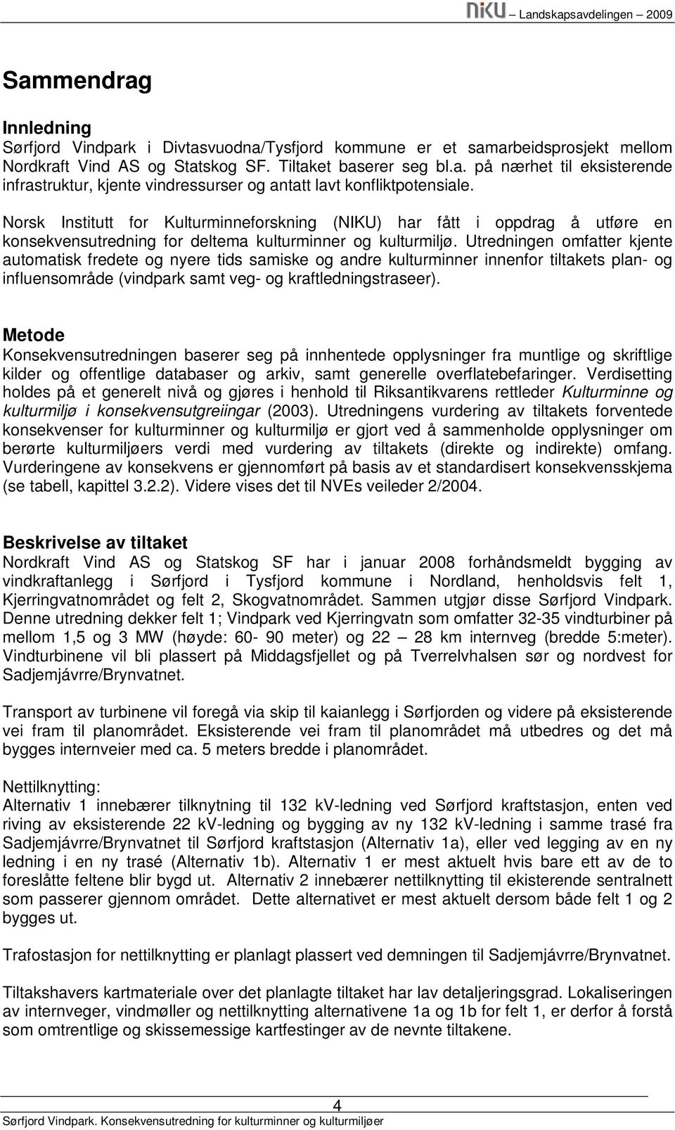 Utredningen omfatter kjente automatisk fredete og nyere tids samiske og andre kulturminner innenfor tiltakets plan- og influensområde (vindpark samt veg- og kraftledningstraseer).