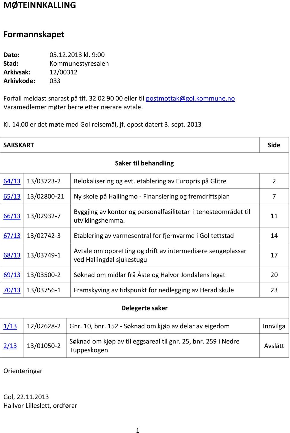 etablering av Europris på Glitre 2 65/13 13/02800-21 Ny skole på Hallingmo - Finansiering og fremdriftsplan 7 66/13 13/02932-7 Byggjing av kontor og personalfasilitetar i tenesteområdet til