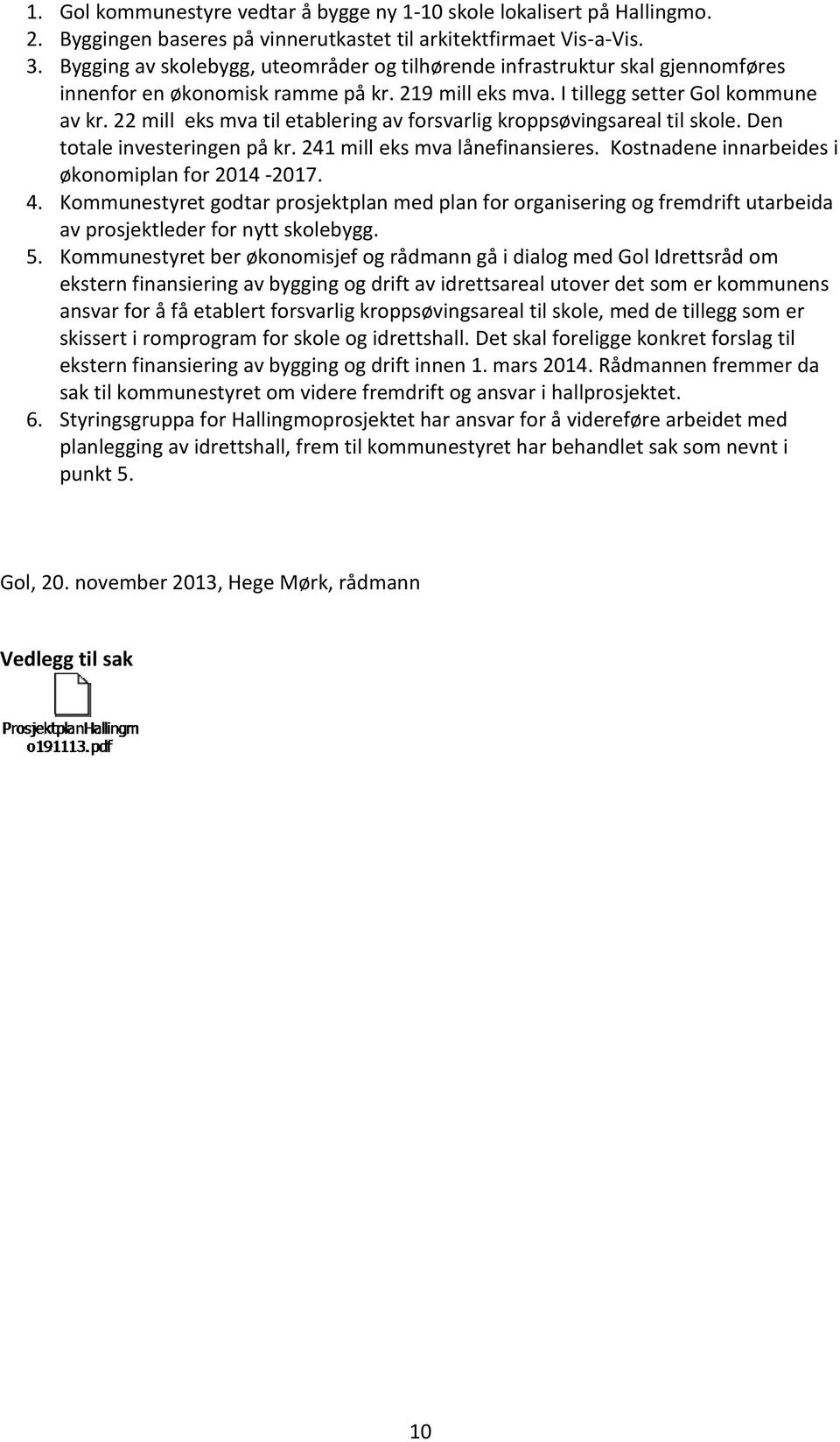 22 mill eks mva til etablering av forsvarlig kroppsøvingsareal til skole. Den totale investeringen på kr. 241 mill eks mva lånefinansieres. Kostnadene innarbeides i økonomiplan for 2014-2017. 4.