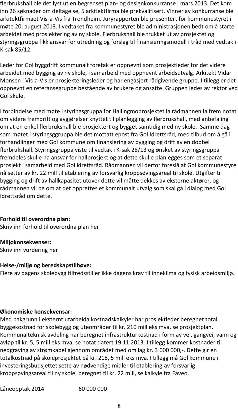 I vedtaket fra kommunestyret ble administrasjonen bedt om å starte arbeidet med prosjektering av ny skole.