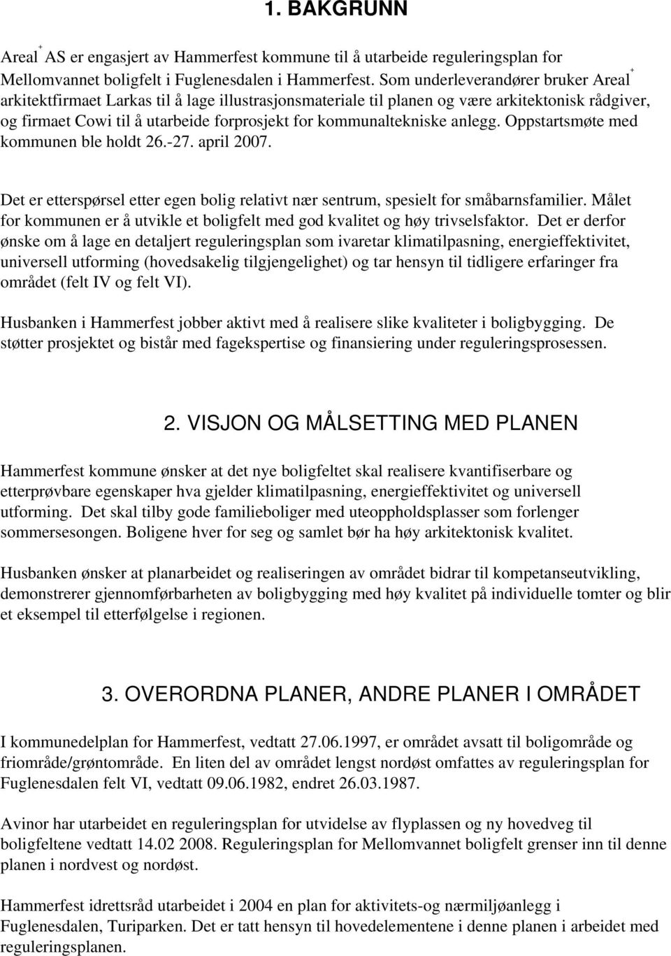 kommunaltekniske anlegg. Oppstartsmøte med kommunen ble holdt 26.-27. april 2007. Det er etterspørsel etter egen bolig relativt nær sentrum, spesielt for småbarnsfamilier.