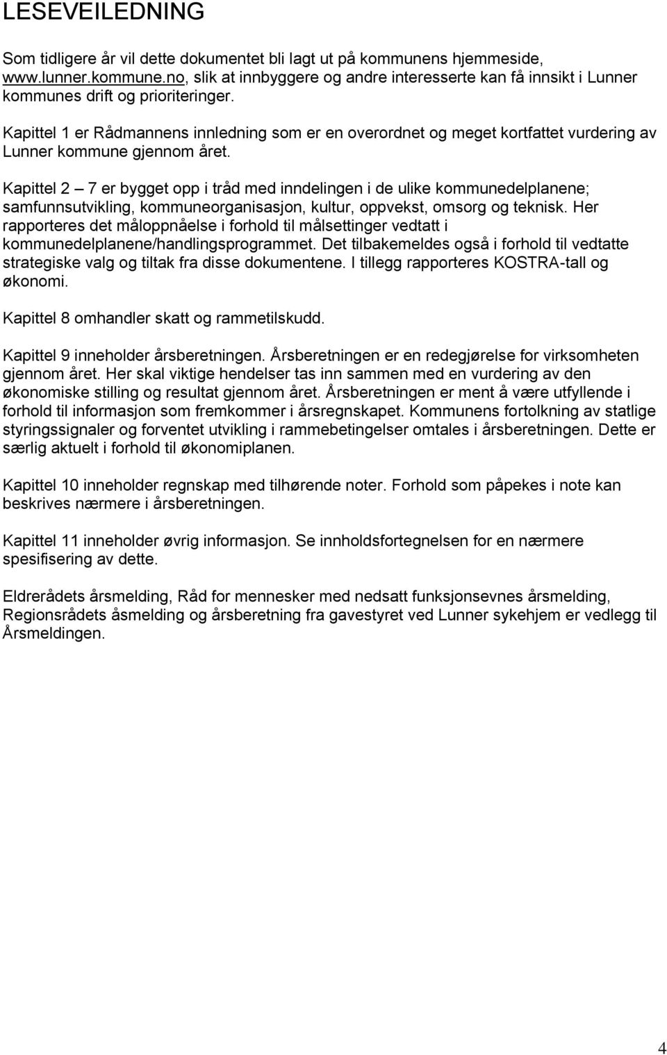 Kapittel 2 7 er bygget opp i tråd med inndelingen i de ulike kommunedelplanene; samfunnsutvikling, kommuneorganisasjon, kultur, oppvekst, omsorg og teknisk.