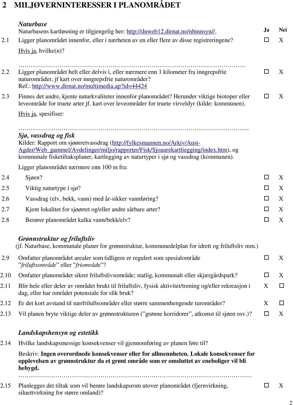 2 Ligger planområdet helt eller delvis i, eller nærmere enn 1 kilometer fra inngrepsfrie naturområder, jf kart over inngrepsfrie naturområder? Ref.: http://www.dirnat.no/multimedia.ap?id=44424 2.