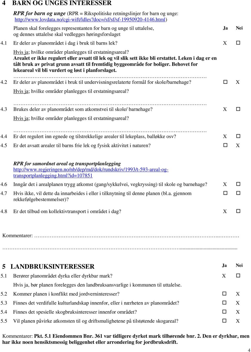 Hvis ja; hvilke områder planlegges til erstatningsareal? Arealet er ikke regulert eller avsatt til lek og vil slik sett ikke bli erstattet.