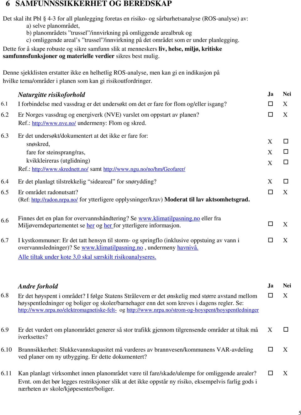 Dette for å skape robuste og sikre samfunn slik at menneskers liv, helse, miljø, kritiske samfunnsfunksjoner og materielle verdier sikres best mulig.