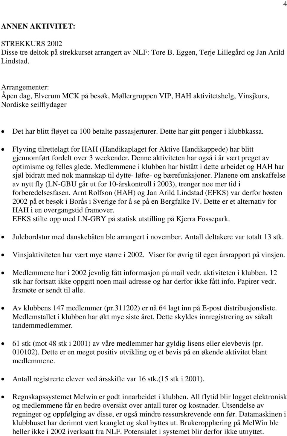 Dette har gitt penger i klubbkassa. Flyving tilrettelagt for HAH (Handikaplaget for Aktive Handikappede) har blitt gjennomført fordelt over 3 weekender.