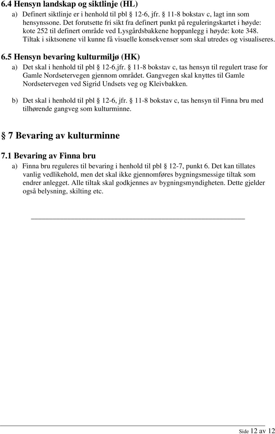 Tiltak i siktsonene vil kunne få visuelle konsekvenser som skal utredes og visualiseres. 6.5 Hensyn bevaring kulturmiljø (HK) a) Det skal i henhold til pbl 12-6.jfr.