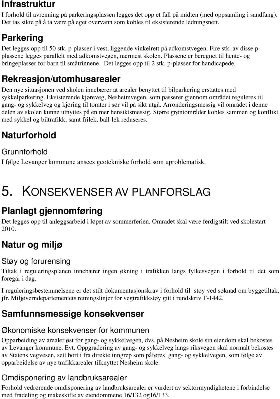 av disse p- plassene legges parallelt med adkomstvegen, nærmest skolen. Plassene er beregnet til hente- og bringeplasser for barn til småtrinnene. Det legges opp til 2 stk. p-plasser for handicapede.