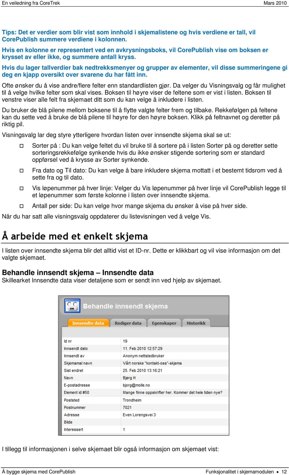 Hvis du lager tallverdier bak nedtrekksmenyer og grupper av elementer, vil disse summeringene gi deg en kjapp oversikt over svarene du har fått inn.