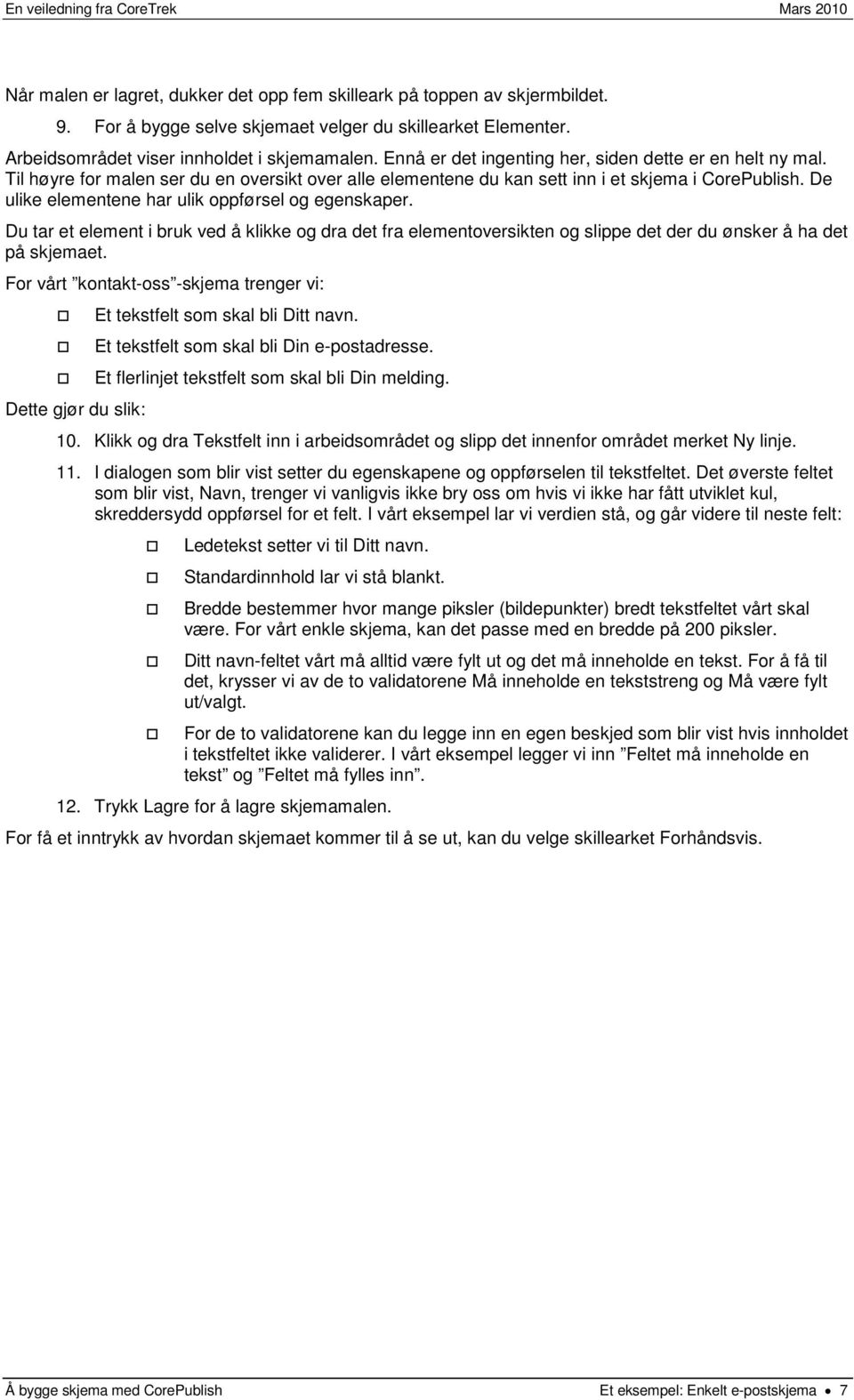 De ulike elementene har ulik oppførsel og egenskaper. Du tar et element i bruk ved å klikke og dra det fra elementoversikten og slippe det der du ønsker å ha det på skjemaet.