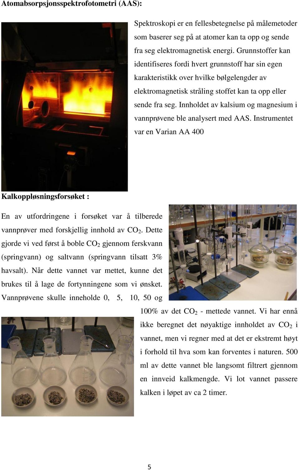 Innholdet av kalsium og magnesium i vannprøvene ble analysert med AAS.