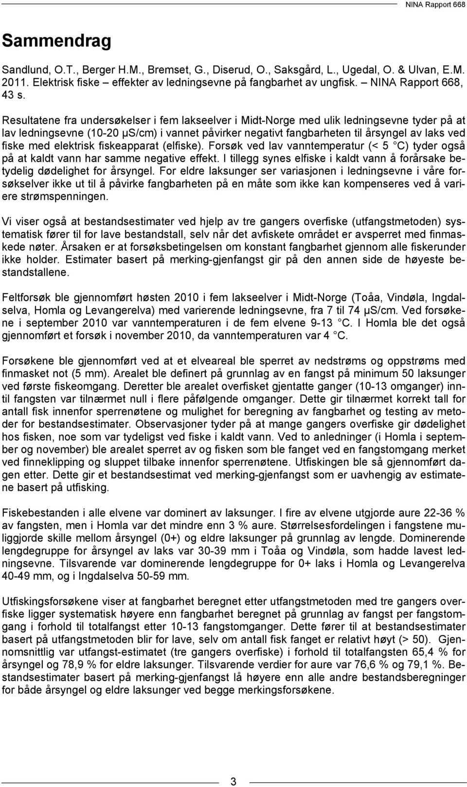 Resultatene fra undersøkelser i fem lakseelver i Midt-Norge med ulik ledningsevne tyder på at lav ledningsevne (10-20 µs/cm) i vannet påvirker negativt fangbarheten til årsyngel av laks ved fiske med