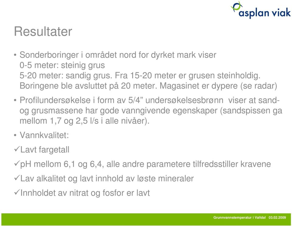 Magasinet er dypere (se radar) Profilundersøkelse i form av 5/4 undersøkelsesbrønn viser at sand- og grusmassene har gode vanngivende