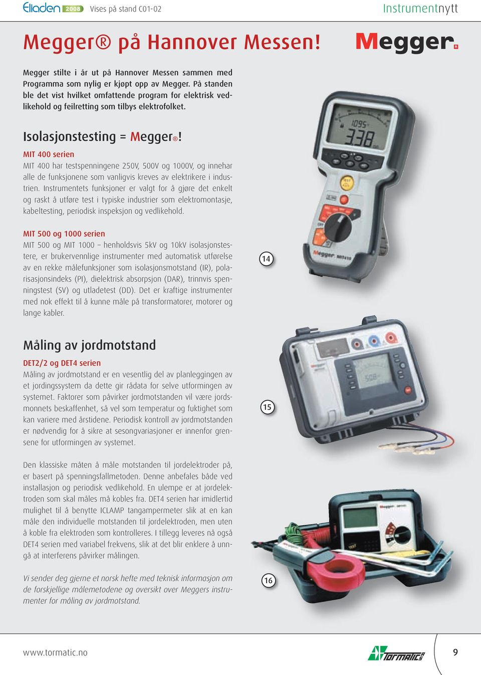 MIT 400 serien MIT 400 har testspenningene 250V, 500V og 1000V, og innehar alle de funksjonene som vanligvis kreves av elektrikere i industrien.