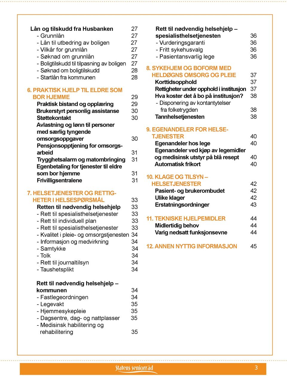 PRAKTISK HJELP TIL ELDRE SOM BOR HJEMME 29 Praktisk bistand og opplæring 29 Brukerstyrt personlig assistanse 30 Støttekontakt 30 Avlastning og lønn til personer med særlig tyngende omsorgsoppgaver 30