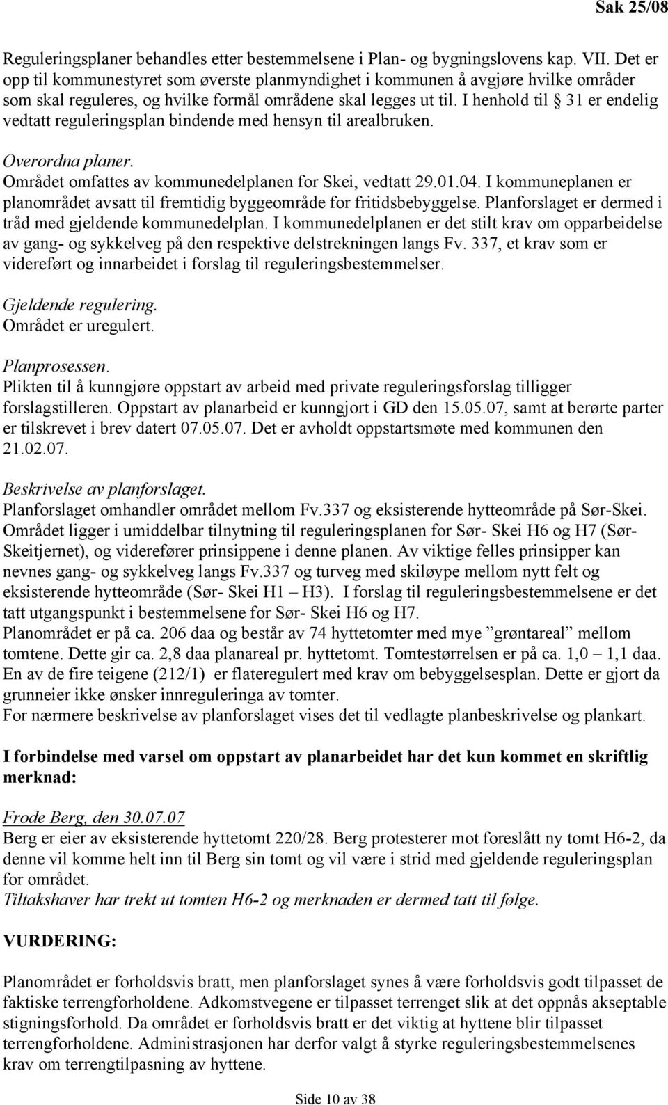 I henhold til 31 er endelig vedtatt reguleringsplan bindende med hensyn til arealbruken. Overordna planer. Området omfattes av kommunedelplanen for Skei, vedtatt 29.01.04.