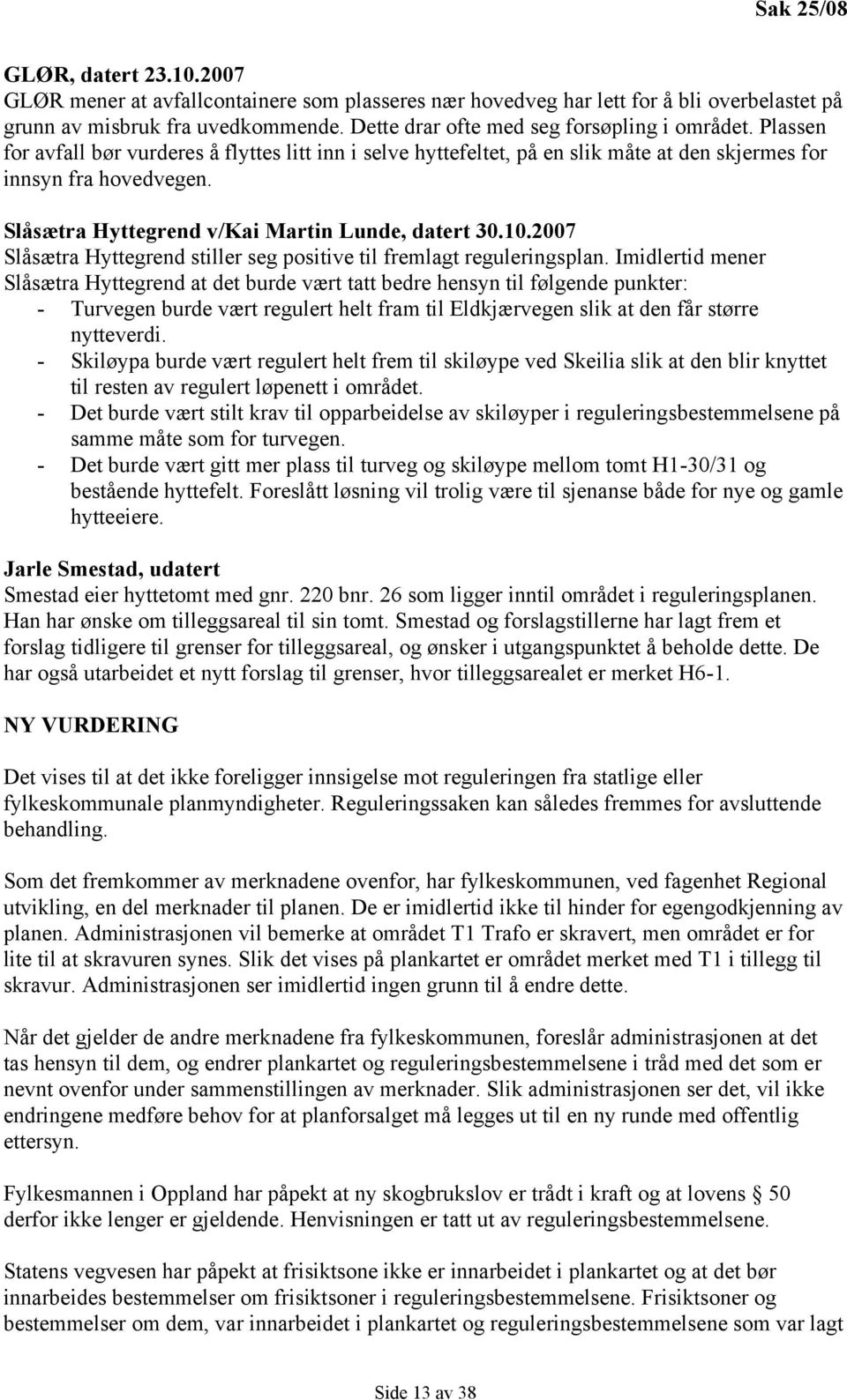 Slåsætra Hyttegrend v/kai Martin Lunde, datert 30.10.2007 Slåsætra Hyttegrend stiller seg positive til fremlagt reguleringsplan.