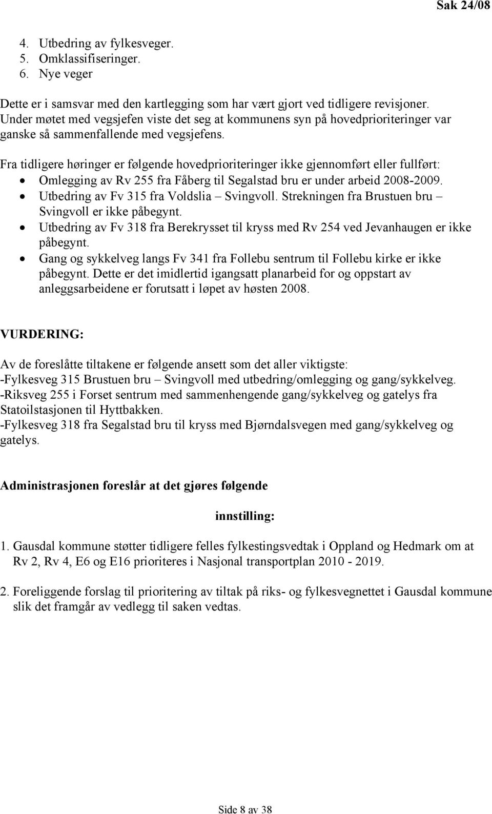 Fra tidligere høringer er følgende hovedprioriteringer ikke gjennomført eller fullført: Omlegging av Rv 255 fra Fåberg til Segalstad bru er under arbeid 2008-2009.