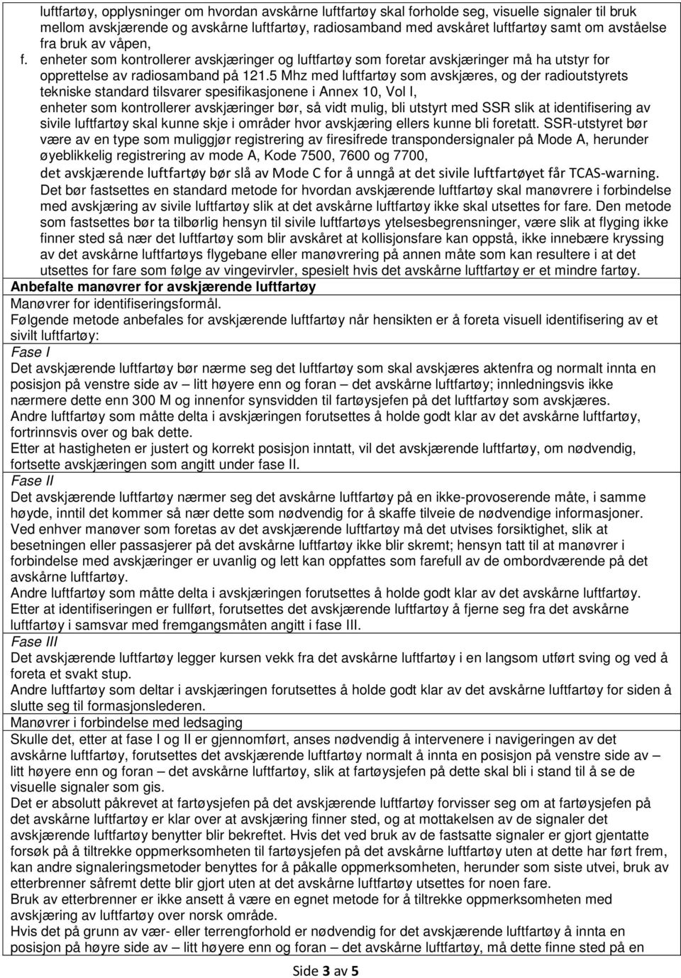 5 Mhz med luftfartøy som avskjæres, og der radioutstyrets tekniske standard tilsvarer spesifikasjonene i Annex 10, Vol I, enheter som kontrollerer avskjæringer bør, så vidt mulig, bli utstyrt med SSR
