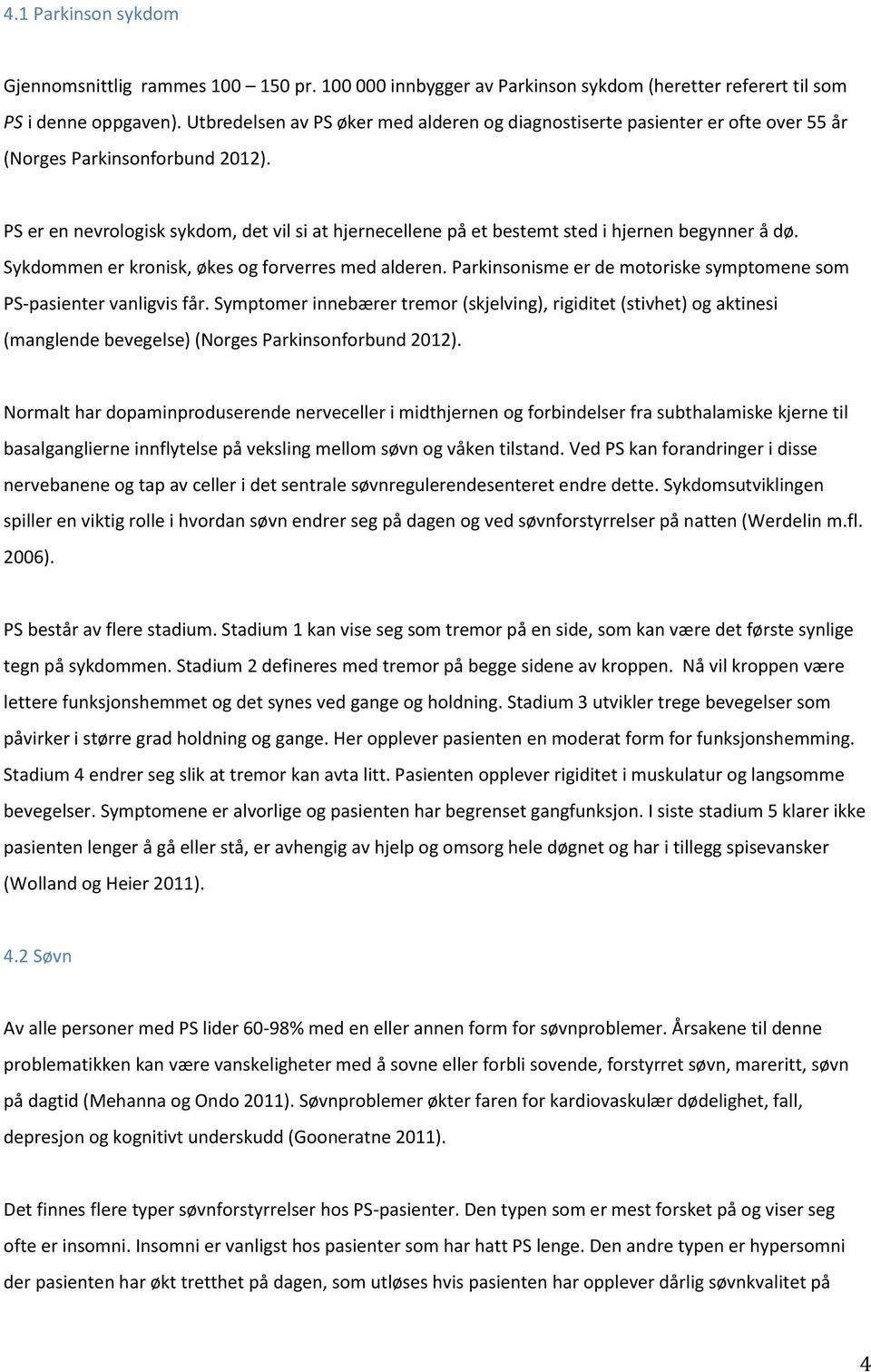 PS er en nevrologisk sykdom, det vil si at hjernecellene på et bestemt sted i hjernen begynner å dø. Sykdommen er kronisk, økes og forverres med alderen.