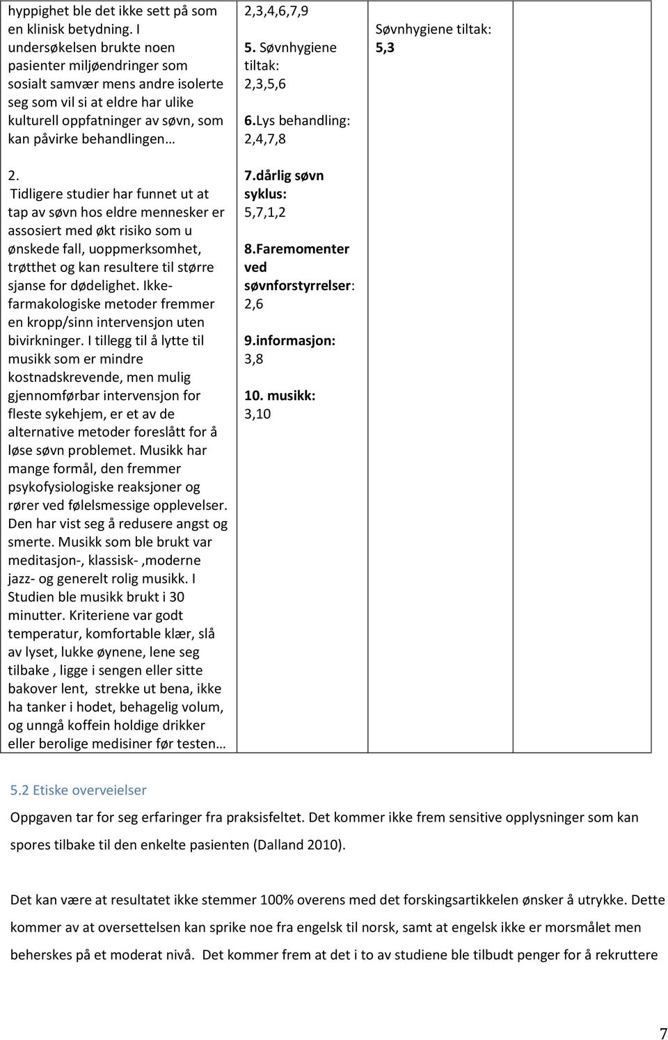 Tidligere studier har funnet ut at tap av søvn hos eldre mennesker er assosiert med økt risiko som u ønskede fall, uoppmerksomhet, trøtthet og kan resultere til større sjanse for dødelighet.