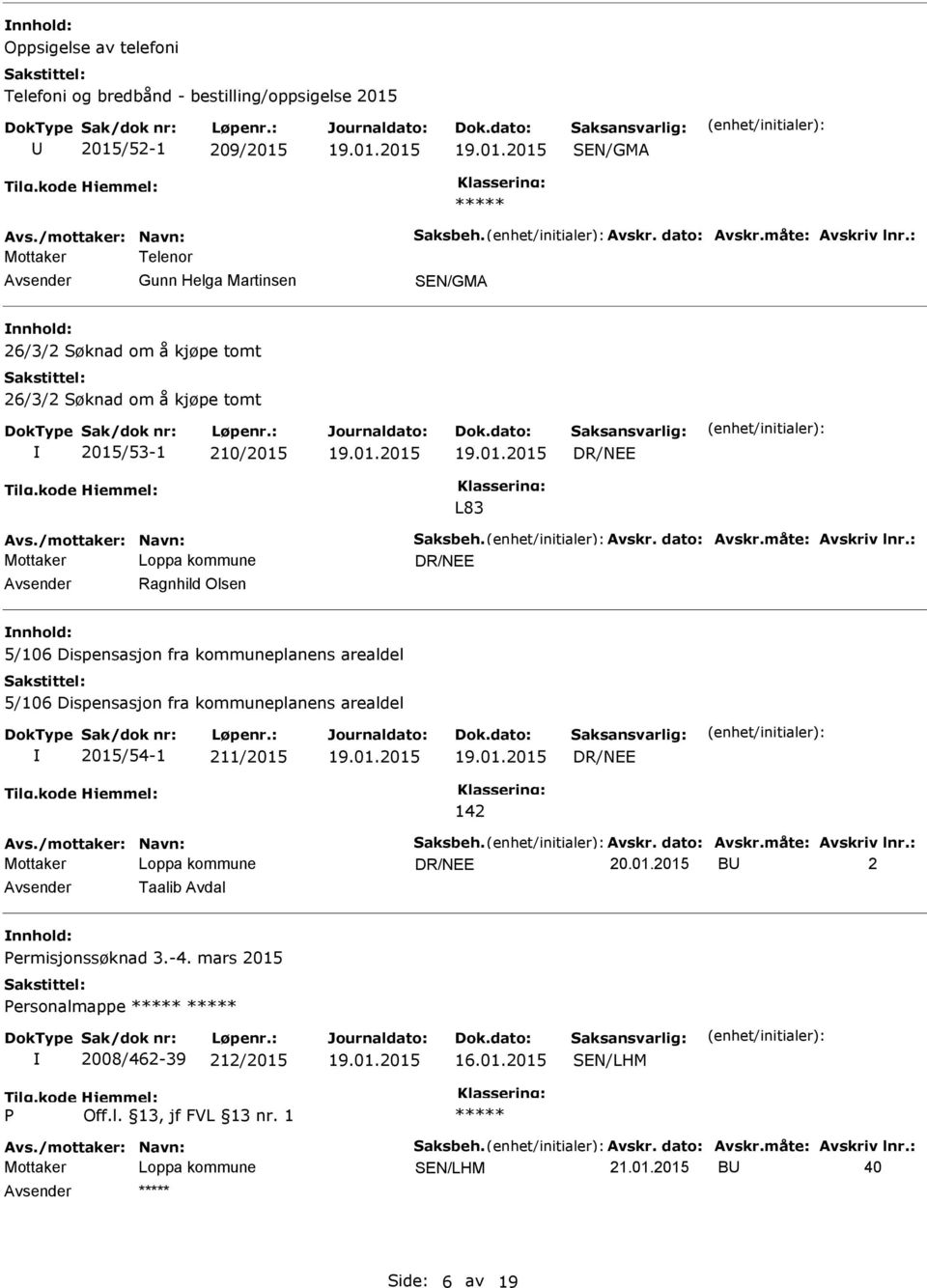 måte: Avskriv lnr.: Ragnhild Olsen 5/106 Dispensasjon fra kommuneplanens arealdel 5/106 Dispensasjon fra kommuneplanens arealdel 2015/54-1 211/2015 142 Avs./mottaker: Navn: Saksbeh. Avskr. dato: Avskr.