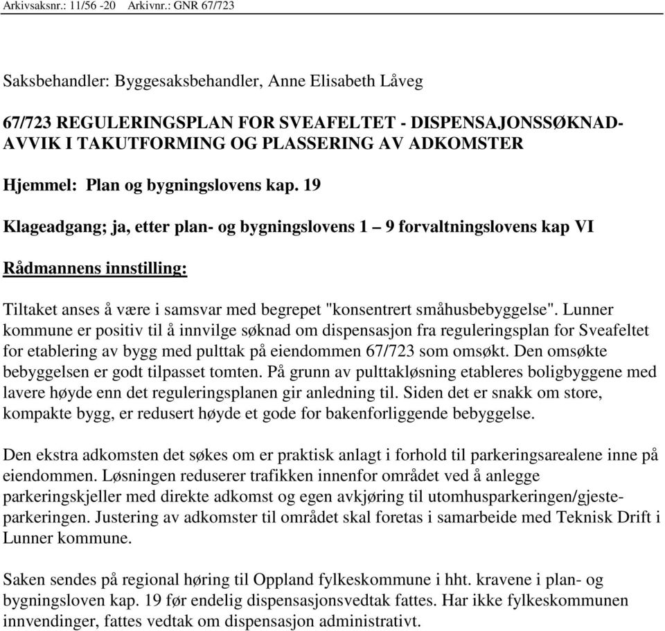 bygningslovens kap. 19 Klageadgang; ja, etter plan- og bygningslovens 1 9 forvaltningslovens kap VI Rådmannens innstilling: Tiltaket anses å være i samsvar med begrepet "konsentrert småhusbebyggelse".