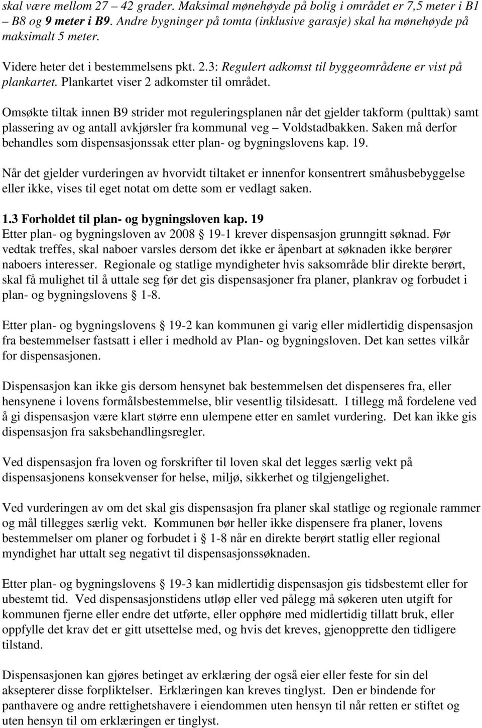 Omsøkte tiltak innen B9 strider mot reguleringsplanen når det gjelder takform (pulttak) samt plassering av og antall avkjørsler fra kommunal veg Voldstadbakken.