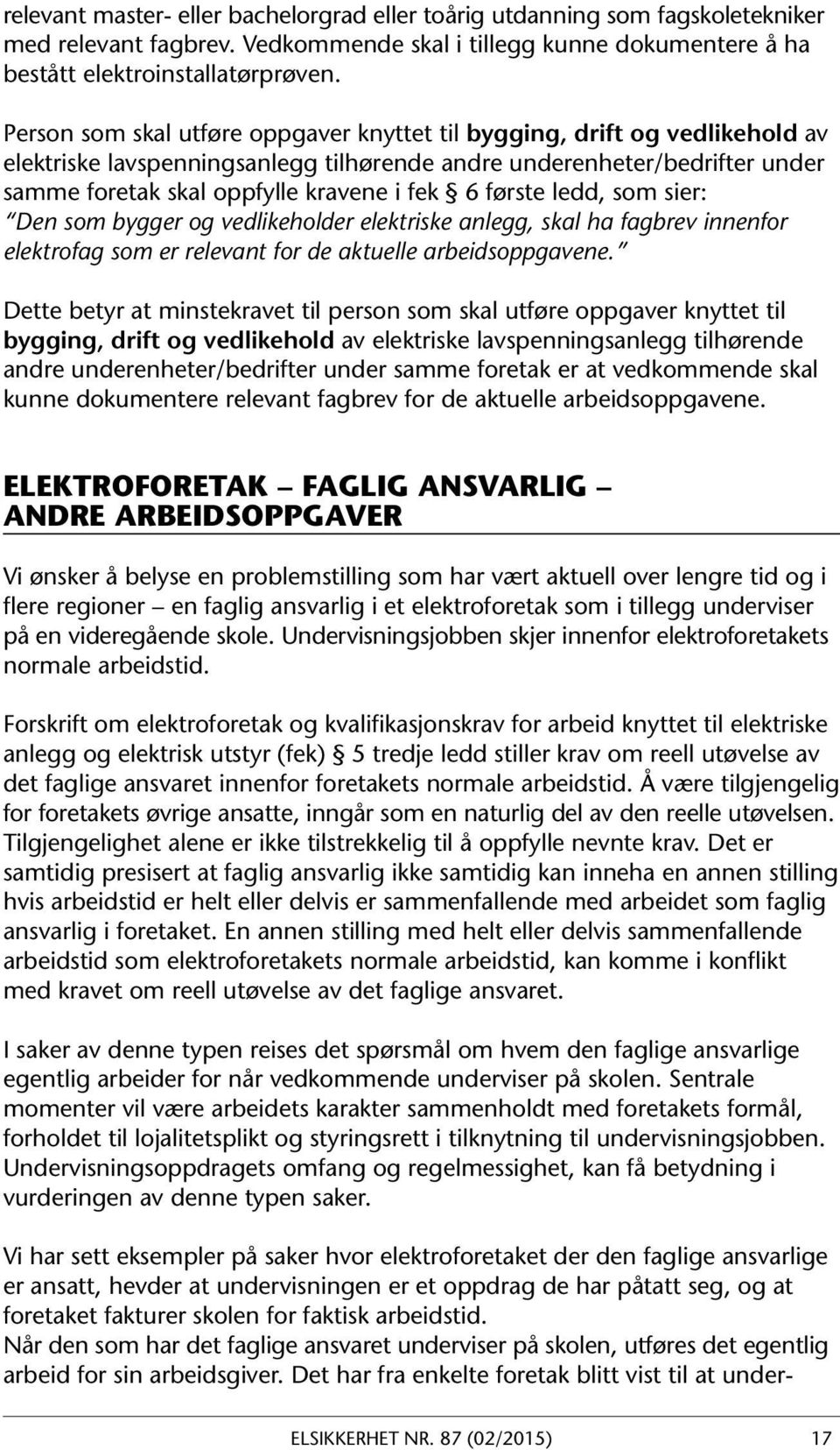 første ledd, som sier: Den som bygger og vedlikeholder elektriske anlegg, skal ha fagbrev innenfor elektrofag som er relevant for de aktuelle arbeidsoppgavene.