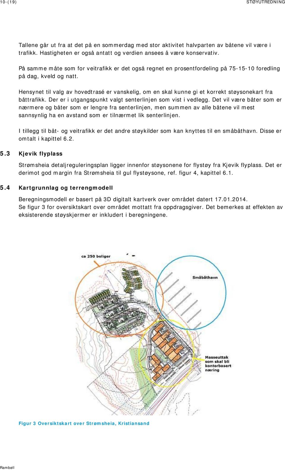 Hensynet til valg av hovedtrasé er vanskelig, om en skal kunne gi et korrekt støysonekart fra båttrafikk. Der er i utgangspunkt valgt senterlinjen som vist i vedlegg.