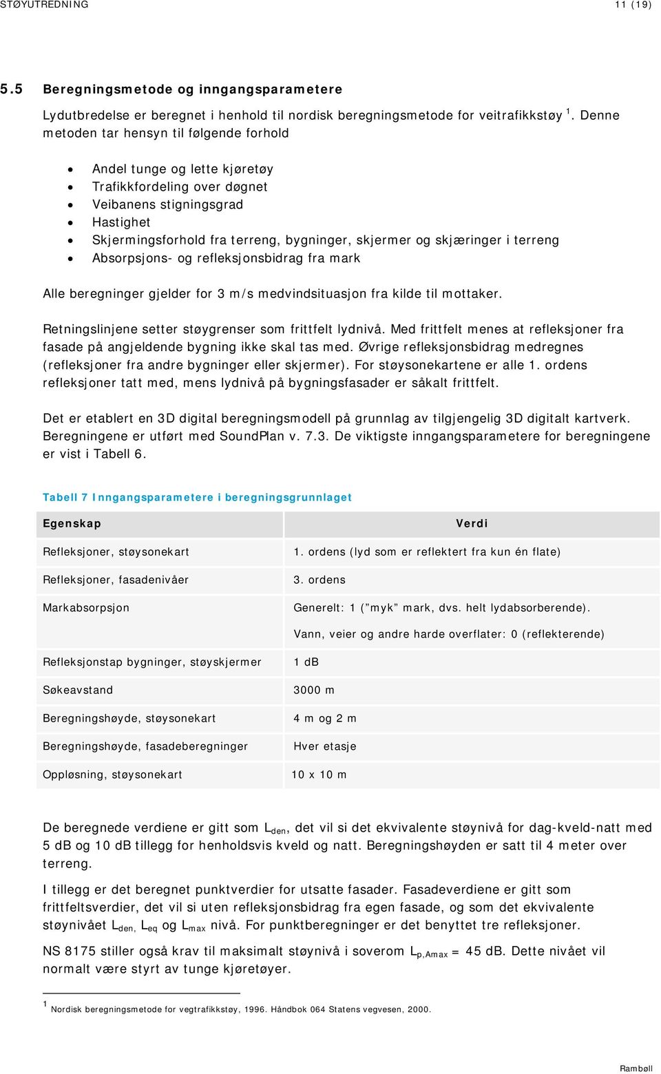 skjæringer i terreng Absorpsjons- og refleksjonsbidrag fra mark Alle beregninger gjelder for 3 m/s medvindsituasjon fra kilde til mottaker. Retningslinjene setter støygrenser som frittfelt lydnivå.