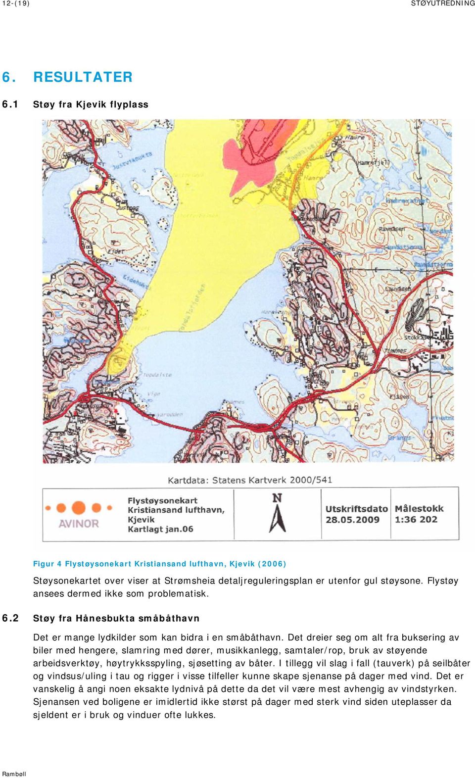 Flystøy ansees dermed ikke som problematisk. 6.2 Støy fra Hånesbukta småbåthavn Det er mange lydkilder som kan bidra i en småbåthavn.