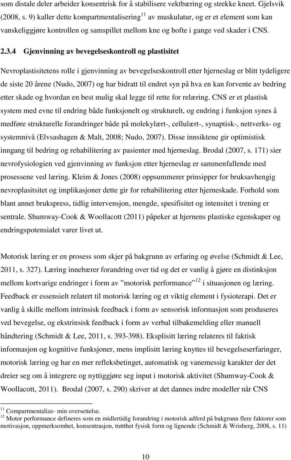 4 Gjenvinning av bevegelseskontroll og plastisitet Nevroplastisitetens rolle i gjenvinning av bevegelseskontroll etter hjerneslag er blitt tydeligere de siste 20 årene (Nudo, 2007) og har bidratt til