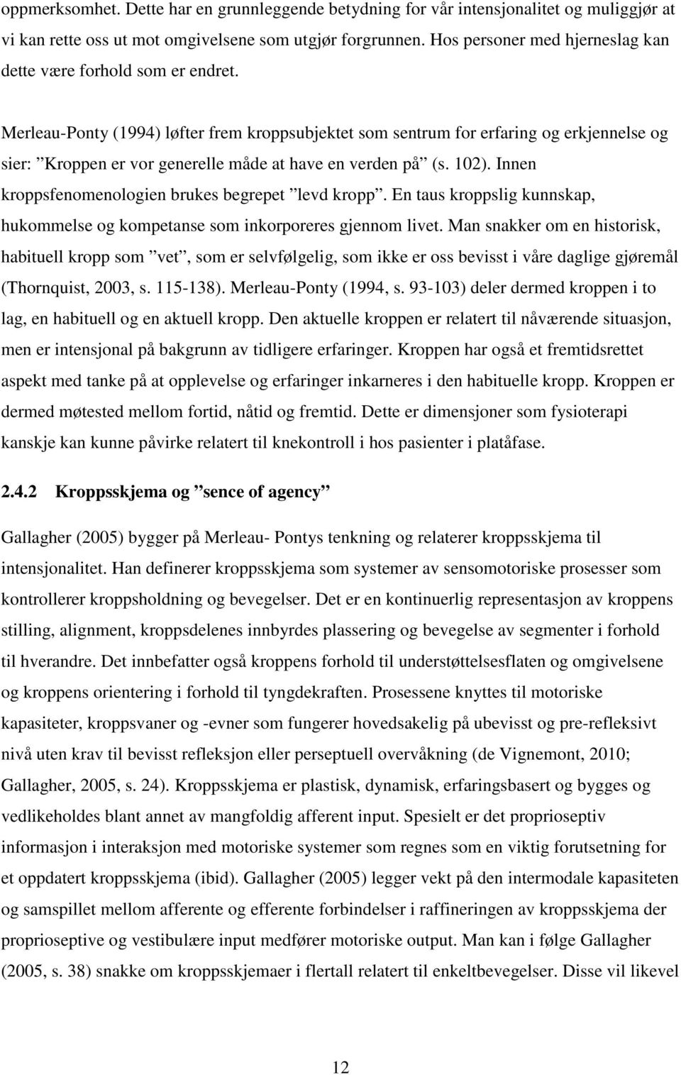 Merleau-Ponty (1994) løfter frem kroppsubjektet som sentrum for erfaring og erkjennelse og sier: Kroppen er vor generelle måde at have en verden på (s. 102).