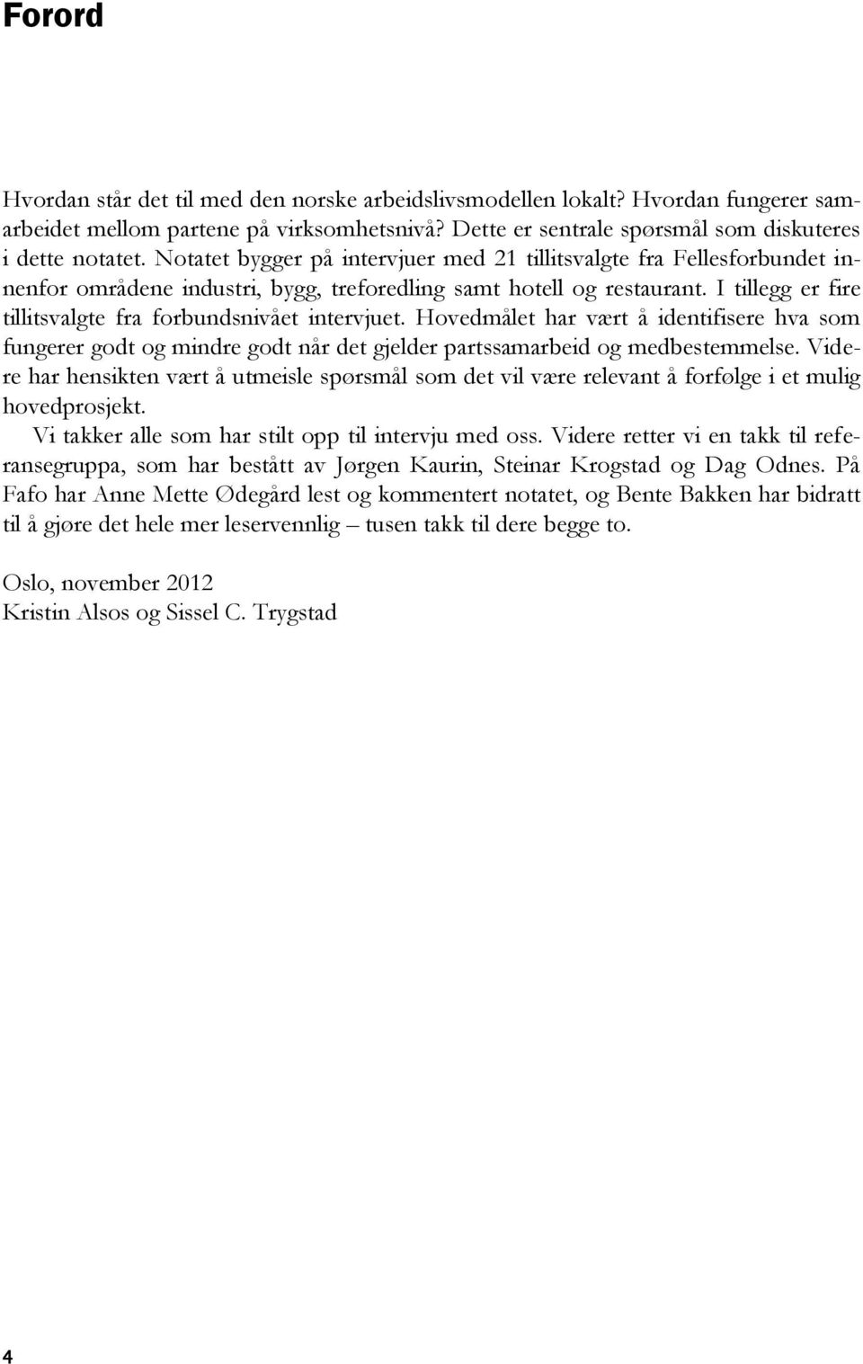 I tillegg er fire tillitsvalgte fra forbundsnivået intervjuet. Hovedmålet har vært å identifisere hva som fungerer godt og mindre godt når det gjelder partssamarbeid og medbestemmelse.