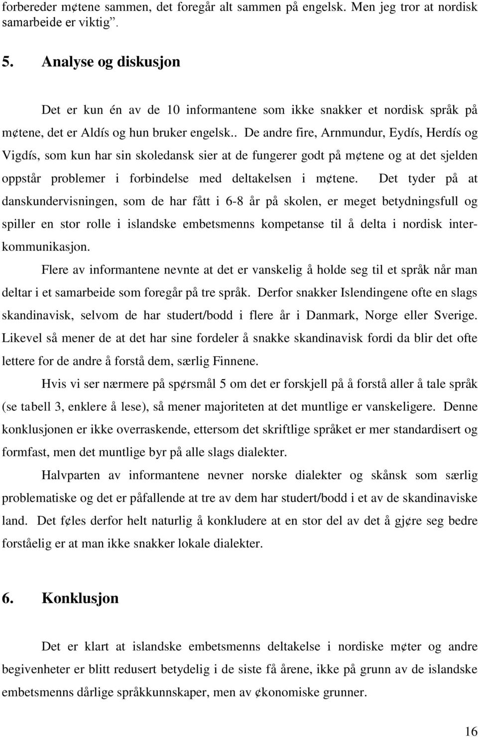 . De andre fire, Arnmundur, Eydís, Herdís og Vigdís, som kun har sin skoledansk sier at de fungerer godt på m tene og at det sjelden oppstår problemer i forbindelse med deltakelsen i m tene.