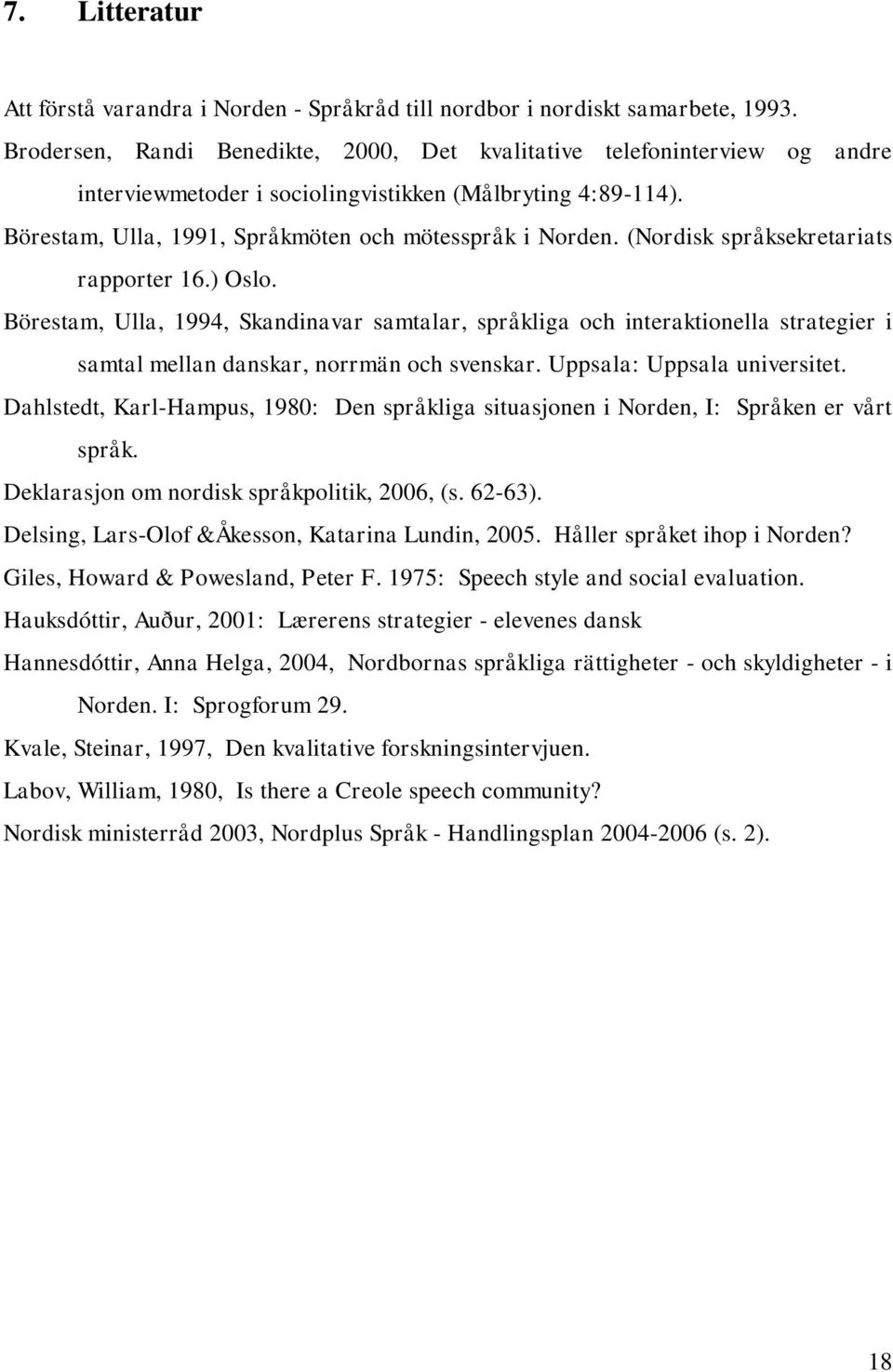 (Nordisk språksekretariats rapporter 16.) Oslo. Börestam, Ulla, 1994, Skandinavar samtalar, språkliga och interaktionella strategier i samtal mellan danskar, norrmän och svenskar.