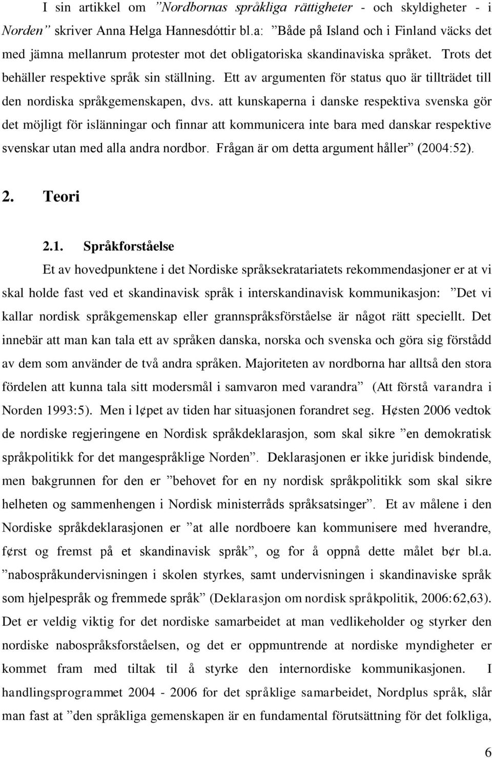 Ett av argumenten för status quo är tillträdet till den nordiska språkgemenskapen, dvs.