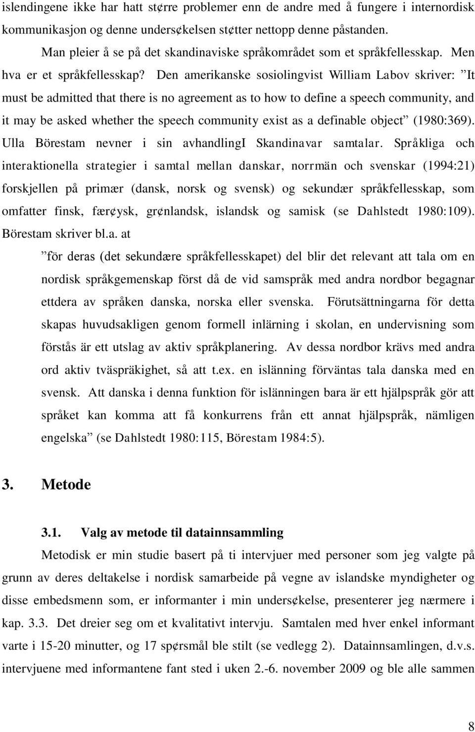 Den amerikanske sosiolingvist William Labov skriver: It must be admitted that there is no agreement as to how to define a speech community, and it may be asked whether the speech community exist as a