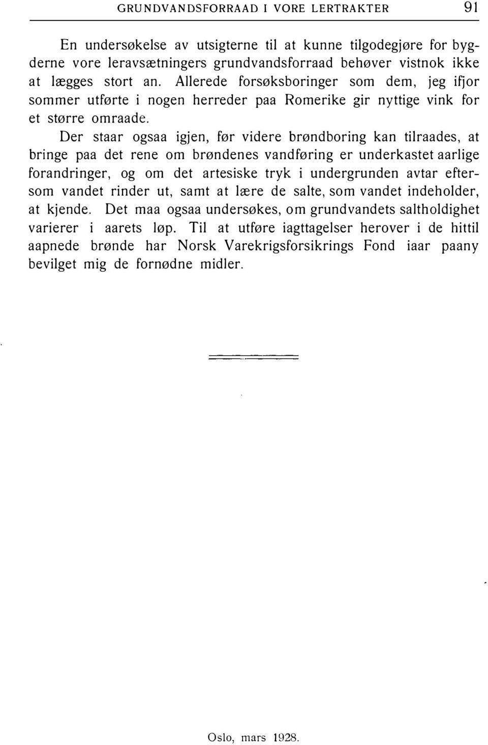 Der staar ogsaa igjen, før videre brøndboring kan tilraades, at bringe paa det rene om brøndenes vandføring er underkastet aarlige forandringer, og om det artesiske tryk i undergrunden avtar eftersom