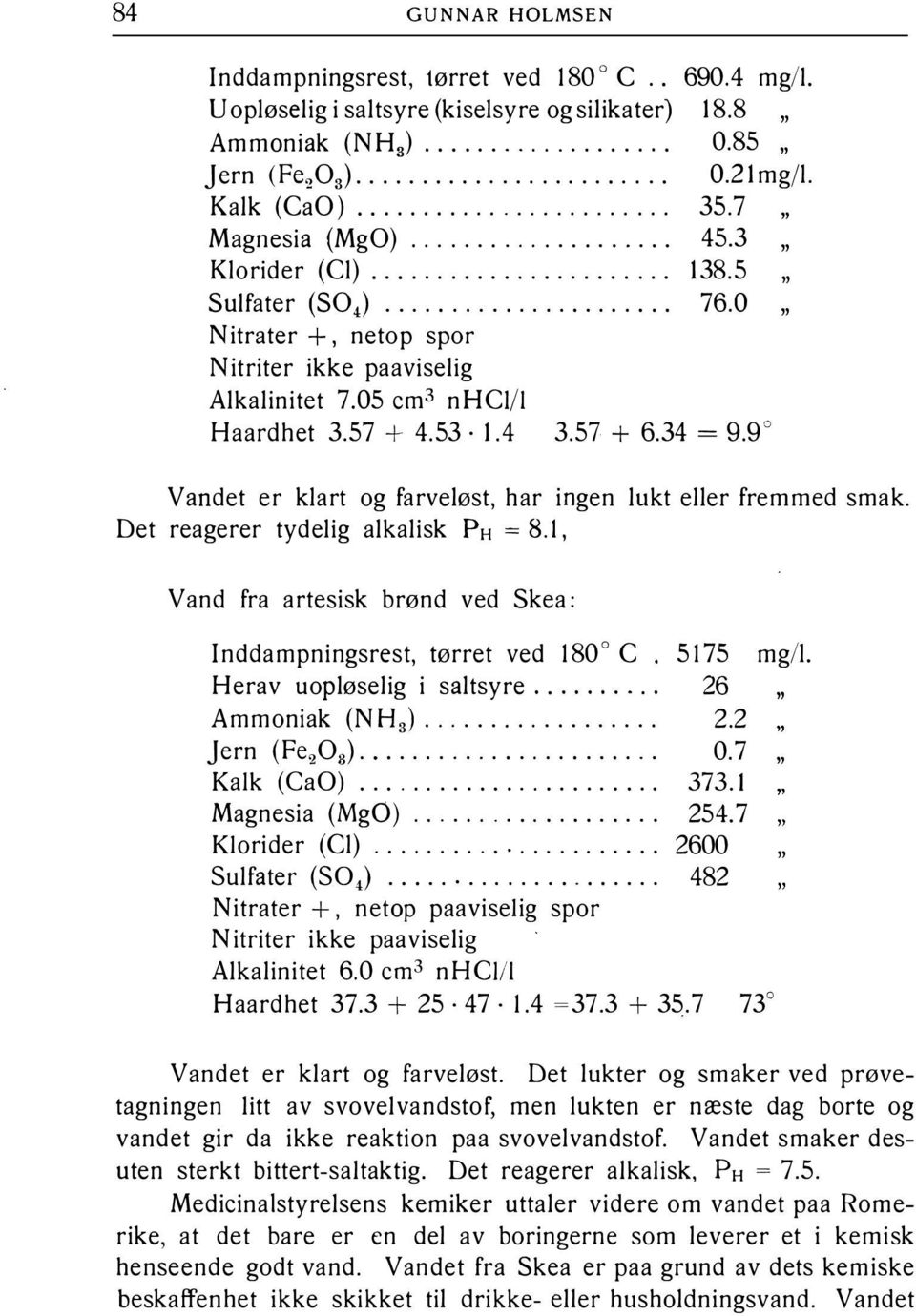 57 + 4.53 1.4 3.57 + 6.34 = 9.9 Vandet er klart og farveløst, har ingen lukt eller fremmed smak. Det reagerer tydelig alkalisk PH = 8.