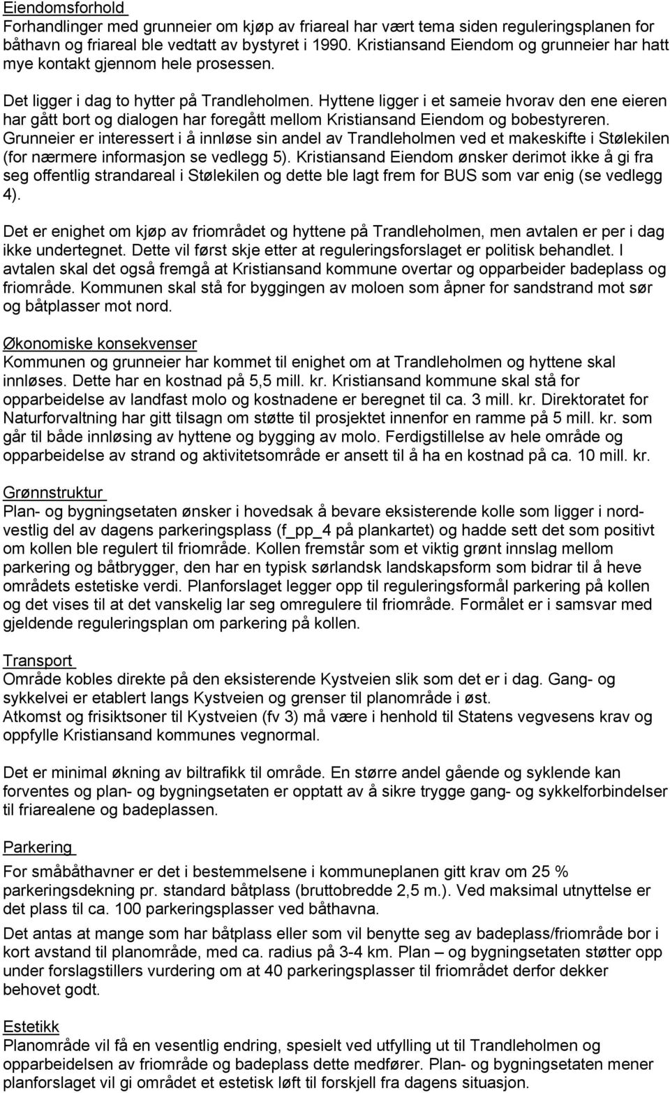 Hyttene ligger i et sameie hvorav den ene eieren har gått bort og dialogen har foregått mellom Kristiansand Eiendom og bobestyreren.