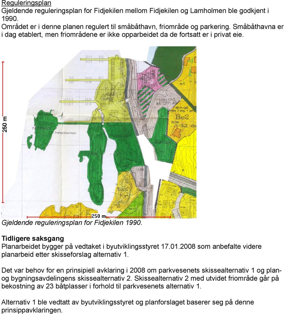 Tidligere saksgang Planarbeidet bygger på vedtaket i byutviklingsstyret 17.01.2008 som anbefalte videre planarbeid etter skisseforslag alternativ 1.